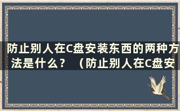 防止别人在C盘安装东西的两种方法是什么？ （防止别人在C盘安装东西的两种方法是什么？）